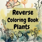 Reverse Coloring Book Plants: Reverse Color Book For Adults Cover Image