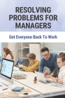 Resolving Problems For Managers: Get Everyone Back To Work: Strategies To Help Managers Resolve Conflicts Cover Image