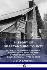 History of Spartanburg County: Authentic Biographical Records, Social Events, and Civil War Stories of Spartanburg, South Carolina - 1783 to 1900 By J. B. O. Landrum Cover Image