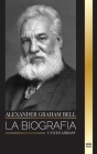 Alexander Graham Bell: La biografía del hombre que inventó el teléfono (Historia) By United Library Cover Image