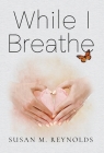 While I Breathe By Susan M. Reynolds Cover Image