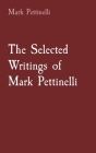 The Selected Writings of Mark Pettinelli By Mark Rozen Pettinelli Cover Image
