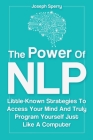 The Power Of NLP: Little-Known Strategies To Access Your Mind And Truly Program Yourself Just Like A Computer By Joseph Sperry, Patrick Magana Cover Image