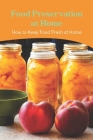 Food Preservation at Home: How to Keep Food Fresh at Home: Techniques for Food Preservation By Rebecca Miller Cover Image