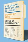 Blue Collar, White Collar, No Collar: Stories of Work By Richard Ford Cover Image