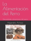 La Alimentación del Perro: Necesidades alimentarias del perro By Alejandro Armoa Cover Image