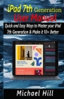 iPad 7th Generation User Manual: Quick and Easy Ways to Master your iPad 7th Generation & Make it 10× Better Cover Image