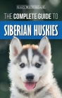 The Complete Guide to Siberian Huskies: Finding, Preparing For, Training, Exercising, Feeding, Grooming, and Loving your new Husky Puppy By Mary Meisenzahl Cover Image