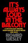 It's Always Loud in the Balcony: A Life in Black Theater, from Harlem to Hollywood and Back (Applause Books) By Richard Wesley Cover Image