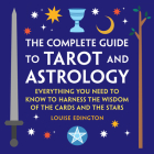 The Complete Guide to Tarot and Astrology: Everything You Need to Know to Harness the Wisdom of the Cards and the Stars Cover Image