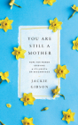 You Are Still a Mother: Hope for Women Grieving a Stillbirth or Miscarriage By Jackie Gibson Cover Image