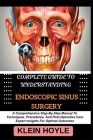 Complete Guide to Understanding Endoscopic Sinus Surgery: A Comprehensive Step-By-Step Manual To Techniques, Procedures, And Post-Operative Care Exper Cover Image