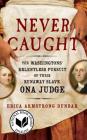 Never Caught: The Washingtons' Relentless Pursuit of Their Runaway Slave, Ona Judge By Erica Armstrong Dunbar Cover Image