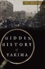 Hidden History of Yakima By Ellen Allmendinger Cover Image