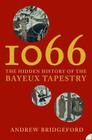 1066: The Hidden History of the Bayeux Tapestry By Andrew Bridgeford Cover Image