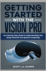 Getting Started with the Vision Pro: The Insanely Easy Guide to Understanding and Using visionOS and Spacial Computing Cover Image