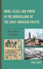 Work, Class, and Power in the Borderlands of the Early American Pacific: The Labors of Empire By Evan Lampe Cover Image