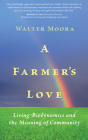 A Farmer's Love: Living Biodynamics and the Meaning of Community By Walter Moora Cover Image