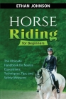 Horse Riding for Beginners: The Ultimate Handbook for Novice Equestrians: Techniques, Tips, and Safety Measures By Ethan Johnson Cover Image