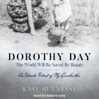 Dorothy Day: The World Will Be Saved by Beauty Lib/E: An Intimate Portrait of My Grandmother By Kate Hennessy, Randye Kaye (Read by) Cover Image
