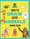 How To Draw Cute Animals Made Easy: Sketch Books for Kids Age 4-5-6-7-8 Cover Image