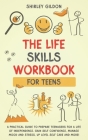 THE Life Skills Workbook for Teens: A Practical Guide to Prepare Teenagers for a Life of Independence; Gain Self Confidence, Manage Mood and Stress, U By Shirley Gildon Cover Image