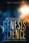 Reconciling Genesis & Science: Unlocking the Theories of Creation By Fred Snowden Cover Image