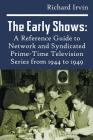 The Early Shows: A Reference Guide to Network and Syndicated PrimeTime Television Series from 1944 to 1949 By Richard Irvin Cover Image