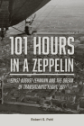 101 Hours in a Zeppelin: Ernst August Lehmann and the Dream of Transatlantic Flight, 1917 By Robert S. Pohl Cover Image
