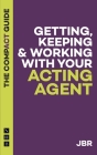 Getting, Keeping & Working with Your Acting Agent: The Compact Guide By J. Br Cover Image