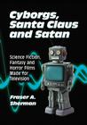 Cyborgs, Santa Claus and Satan: Science Fiction, Fantasy and Horror Films Made for Television By Fraser A. Sherman Cover Image