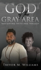 God of the Gray Area: Navigating Faith and Tragedy By Trevor M. Williams Cover Image