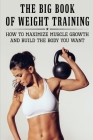 The Big Book Of Weight Training: How To Maximize Muscle Growth And Build The Body You Want: How To Burn Fat Fast By Ariana Brumble Cover Image