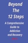 Beyond the 12 steps: A Comprehensive Guide to Addiction and Recovery Cover Image