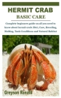 Hermit Crab Basic Care: Complete beginners guide on all you need to know about hermit crab: Diet, Care, Breeding, Molting, Tank Conditions and By Greyson Ronald Cover Image