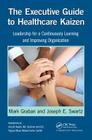 The Executive Guide to Healthcare Kaizen: Leadership for a Continuously Learning and Improving Organization By Mark Graban, Joseph E. Swartz Cover Image