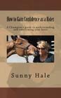 How to Gain Confidence as a Rider: A Champion's guide to understanding and overcoming your fears By Sunny Hale Cover Image