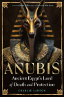 Anubis—Ancient Egypt’s Lord of Death and Protection By Charlie Larson, Jason Miller (Foreword by) Cover Image
