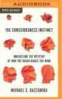 The Consciousness Instinct: Unraveling the Mystery of How the Brain Makes the Mind By Michael S. Gazzaniga, David Colacci (Read by) Cover Image