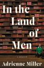 In the Land of Men: A Memoir By Adrienne Miller Cover Image