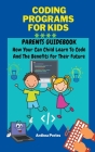 Coding Programs For Kids: Parents Guidebook: How Your Child Can Learn To Code And The Benefits For Their Future Cover Image