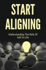 Start Aligning: Understanding The Role Of Self In Life: Learn About Start Aligning Cover Image