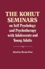 The Kohut Seminars: On Self Psychology and Psychotherapy with Adolescents and Young Adults By Heinz Kohut, Miriam Elson (Editor) Cover Image
