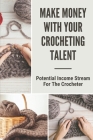 Make Money With Your Crocheting Talent: Potential Income Stream For The Crocheter: Locate Current Crochet Trends By Cecila Schone Cover Image
