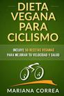 DIETA VEGANA para CICLISMO: Incluye 50 Recetas Veganas para mejorar tu velocidad y salud By Mariana Correa Cover Image