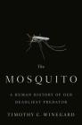 The Mosquito: A Human History of Our Deadliest Predator By Timothy C. Winegard Cover Image