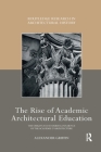 The Rise of Academic Architectural Education: The origins and enduring influence of the Académie d'Architecture (Routledge Research in Architectural History) By Alexander Griffin Cover Image
