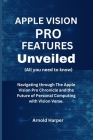 Apple Vision Pro Features Unveiled: All You Need To Know: Navigating through The Apple Vision Pro Chronicle and the Future of Personal Computing with Cover Image