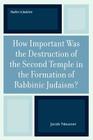 How Important Was the Destruction of the Second Temple in the Formation of Rabbinic Judaism? (Studies in Judaism #175) Cover Image