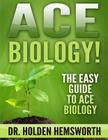 Ace Biology!: The EASY Guide to Ace Biology By Holden Hemsworth Cover Image